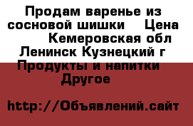 Продам варенье из сосновой шишки. › Цена ­ 600 - Кемеровская обл., Ленинск-Кузнецкий г. Продукты и напитки » Другое   